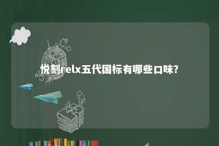 悦刻relx五代国标有哪些口味�？ 